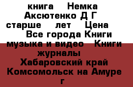  книга   “Немка“ Аксютенко Д.Г.  старше 18 лет. › Цена ­ 100 - Все города Книги, музыка и видео » Книги, журналы   . Хабаровский край,Комсомольск-на-Амуре г.